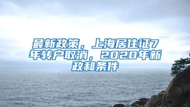 最新政策，上海居住證7年轉(zhuǎn)戶取消，2020年新政和條件