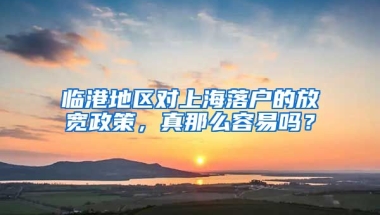 臨港地區(qū)對上海落戶的放寬政策，真那么容易嗎？