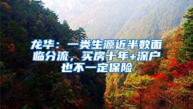 龍華：一類(lèi)生源近半數(shù)面臨分流，買(mǎi)房十年+深戶(hù)也不一定保險(xiǎn)