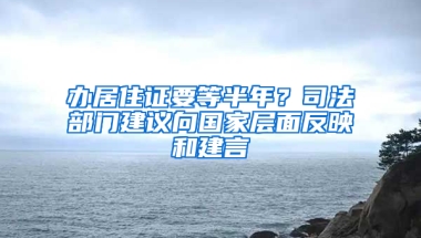 辦居住證要等半年？司法部門建議向國家層面反映和建言