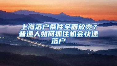 上海落戶條件全面放寬？普通人如何抓住機(jī)會(huì)快速落戶