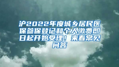 滬2022年度城鄉(xiāng)居民醫(yī)保參保登記和個(gè)人繳費(fèi)即日起開始受理！來看常見問答→