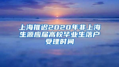 上海推遲2020年非上海生源應(yīng)屆高校畢業(yè)生落戶受理時(shí)間