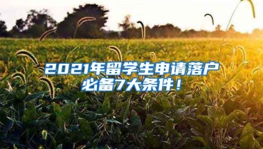 2021年留學(xué)生申請落戶必備7大條件！