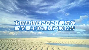 中國日報網(wǎng)2020年海外留學員工辦理落戶的公告