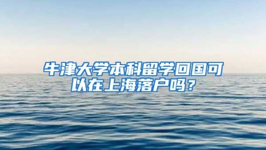 牛津大學本科留學回國可以在上海落戶嗎？