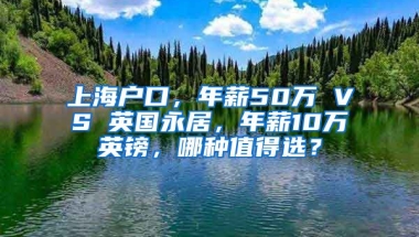 上海戶口，年薪50萬(wàn) VS 英國(guó)永居，年薪10萬(wàn)英鎊，哪種值得選？