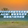 2022藝術(shù)留學(xué)生迎來最大紅利！國(guó)家發(fā)布求學(xué)、就業(yè)強(qiáng)力優(yōu)待政策