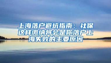 上海落戶避坑指南：社保這樣繳納將會(huì)是你落戶上海失敗的主要原因