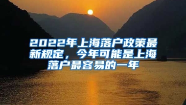 2022年上海落戶政策最新規(guī)定，今年可能是上海落戶最容易的一年