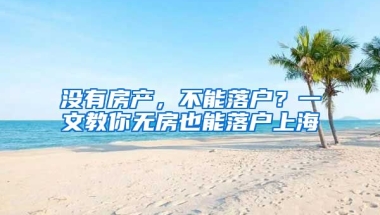 沒有房產(chǎn)，不能落戶？一文教你無房也能落戶上海