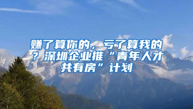 賺了算你的，虧了算我的？深圳企業(yè)推“青年人才共有房”計(jì)劃