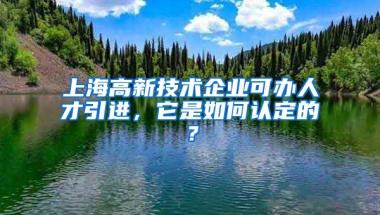 上海高新技術(shù)企業(yè)可辦人才引進(jìn)，它是如何認(rèn)定的？