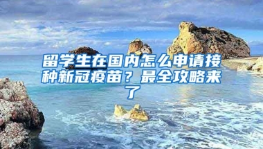 留學(xué)生在國內(nèi)怎么申請接種新冠疫苗？最全攻略來了