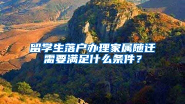 留學生落戶辦理家屬隨遷需要滿足什么條件？