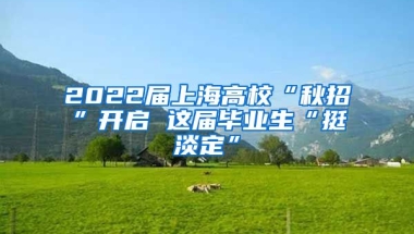 2022屆上海高校“秋招”開啟 這屆畢業(yè)生“挺淡定”