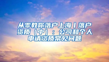 從零教你落戶上海丨落戶資質(zhì)（中）：公司和個(gè)人申請(qǐng)資質(zhì)常見(jiàn)問(wèn)題