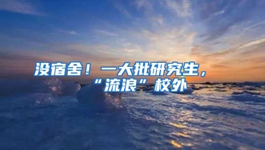 沒(méi)宿舍！一大批研究生，“流浪”校外