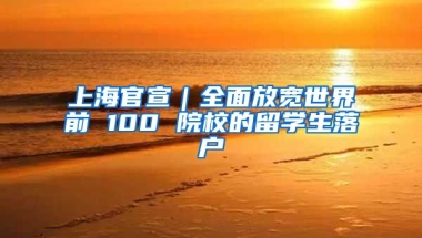 上海官宣｜全面放寬世界前 100 院校的留學(xué)生落戶