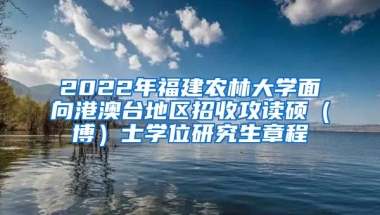 2022年福建農林大學面向港澳臺地區(qū)招收攻讀碩（博）士學位研究生章程