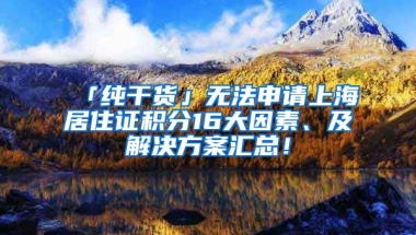 「純干貨」無法申請(qǐng)上海居住證積分16大因素、及解決方案匯總！