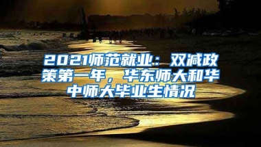 2021師范就業(yè)：雙減政策第一年，華東師大和華中師大畢業(yè)生情況