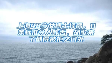 上海40歲女博士擇偶，11條標(biāo)準(zhǔn)令人咋舌，胡歌來(lái)了都得被拒之門外