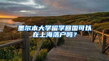 墨爾本大學(xué)留學(xué)回國可以在上海落戶嗎？