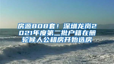 房源808套！深圳龍崗2021年度第二批戶籍在冊(cè)輪候人公租房開始選房