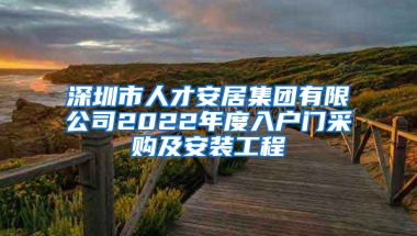 深圳市人才安居集團(tuán)有限公司2022年度入戶門采購及安裝工程