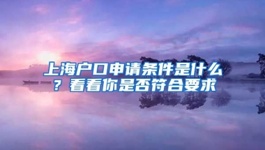 上海戶口申請條件是什么？看看你是否符合要求