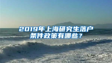 2019年上海研究生落戶條件政策有哪些？