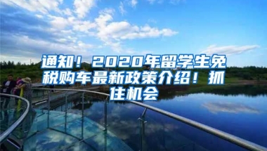 通知！2020年留學生免稅購車最新政策介紹！抓住機會