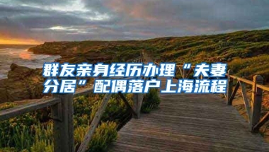 群友親身經(jīng)歷辦理“夫妻分居”配偶落戶上海流程