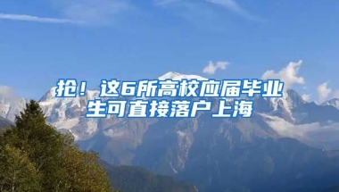 搶！這6所高校應屆畢業(yè)生可直接落戶上海