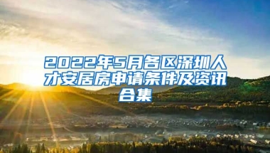 2022年5月各區(qū)深圳人才安居房申請(qǐng)條件及資訊合集