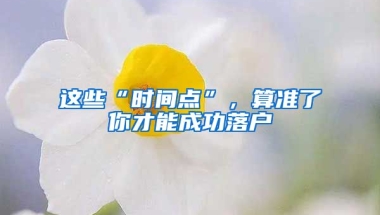 這些“時間點”，算準(zhǔn)了你才能成功落戶