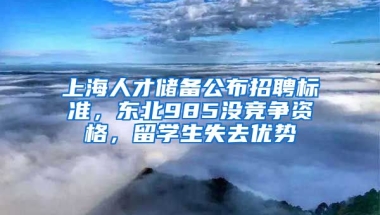 上海人才儲備公布招聘標準，東北985沒競爭資格，留學生失去優(yōu)勢