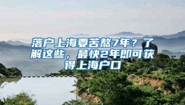 落戶上海要苦熬7年？了解這些，最快2年即可獲得上海戶口