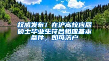 權威發(fā)布！在滬高校應屆碩士畢業(yè)生符合相應基本條件，即可落戶