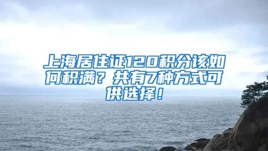 上海居住證120積分該如何積滿？共有7種方式可供選擇！