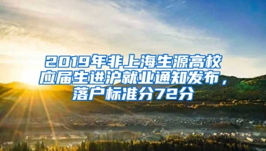 2019年非上海生源高校應(yīng)屆生進(jìn)滬就業(yè)通知發(fā)布，落戶標(biāo)準(zhǔn)分72分