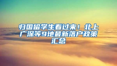 歸國留學生看過來！北上廣深等9地最新落戶政策匯總