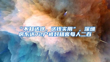 “不知送啥，送錢實(shí)用”，深圳房東送72戶被封租客每人二百