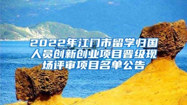 2022年江門市留學(xué)歸國人員創(chuàng)新創(chuàng)業(yè)項目晉級現(xiàn)場評審項目名單公告