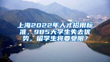 上海2022年人才招用標(biāo)準(zhǔn)，985大學(xué)生失去優(yōu)勢，留學(xué)生將要受限？