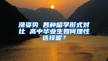 漲姿勢 各種留學形式對比 高中畢業(yè)生如何理性選擇呢？