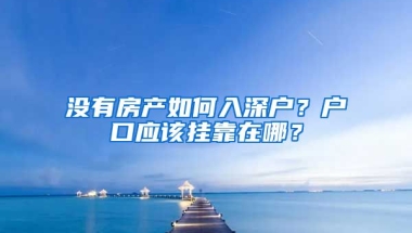 沒有房產(chǎn)如何入深戶？戶口應(yīng)該掛靠在哪？