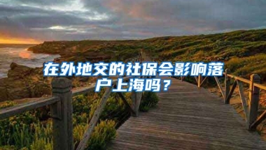 在外地交的社保會影響落戶上海嗎？