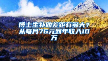 博士生補(bǔ)助差距有多大？從每月76元到年收入10萬